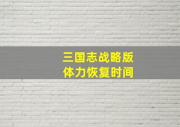 三国志战略版 体力恢复时间